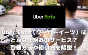 Uber Eats（ウーバーイーツ）とは？どんな仕組みのサービス？登録方法や使い方を解説！